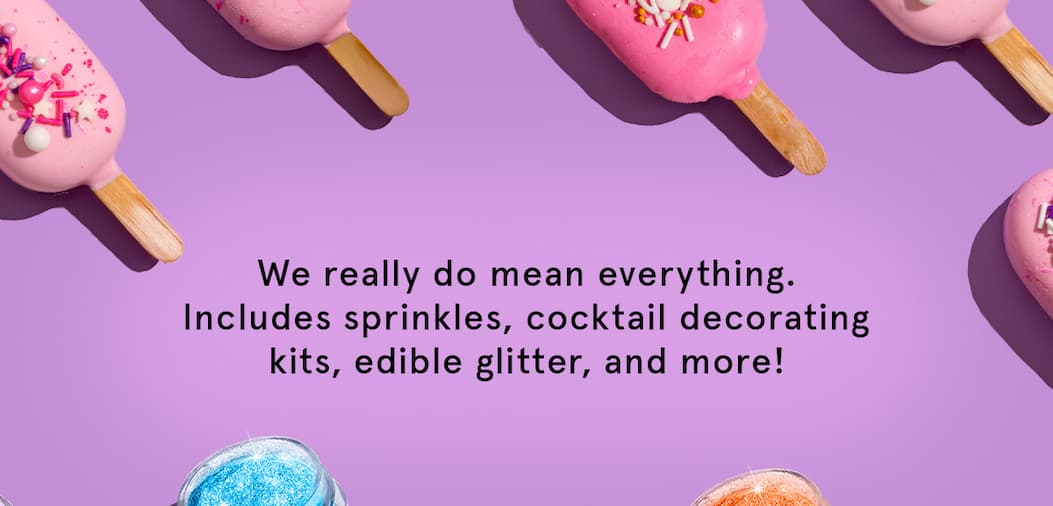 We really do mean everything. Includes sprinkles, cocktail decorating kits, edible glitter, and more!