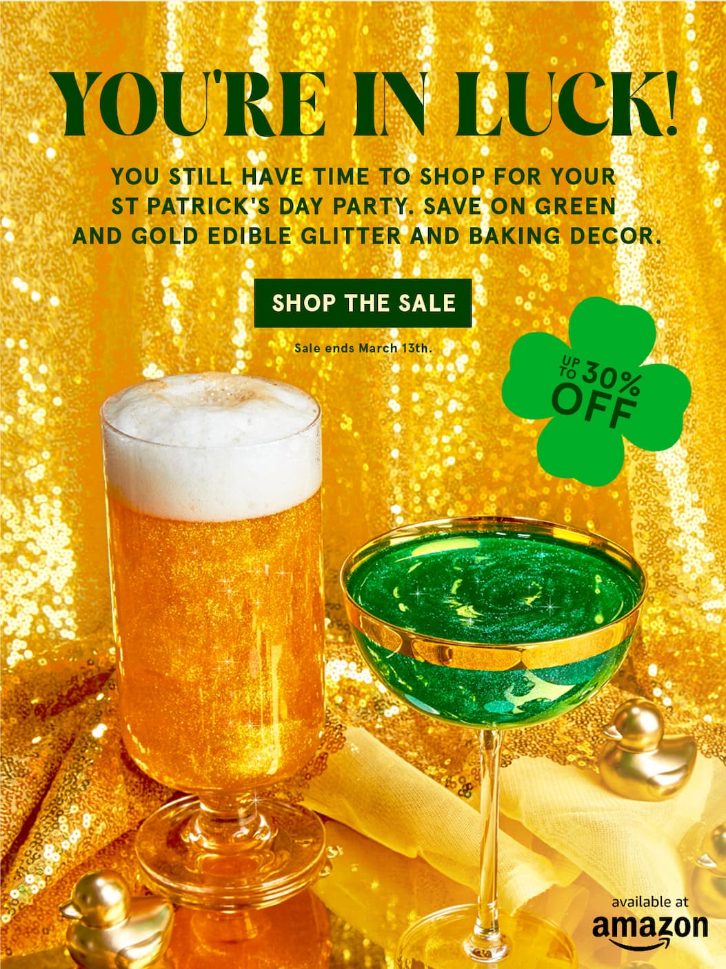 You're in luck! An image of green and gold glittery drinks to promote our 30% off sale.