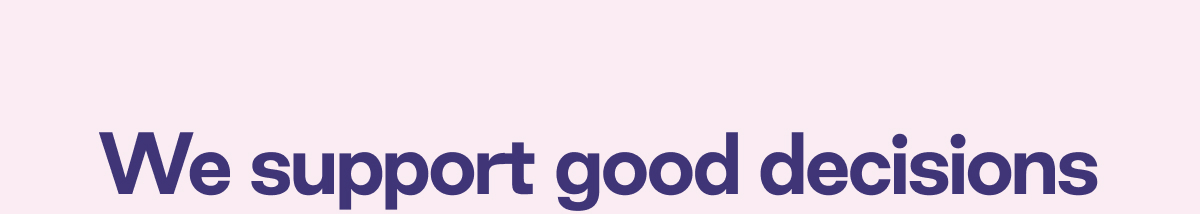 We support good decisions