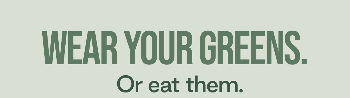Wear your greens. Or eat them