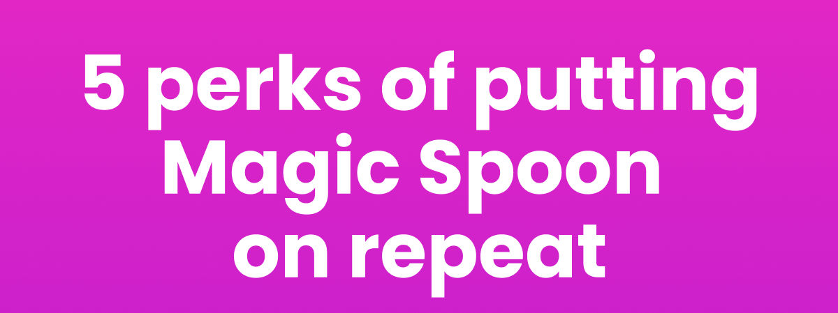 5 perks of putting Magic Spoon on repeat