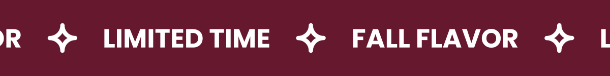 LIMITED TIME - FALL FLAVOR LIMITED TIME - FALL FLAVOR