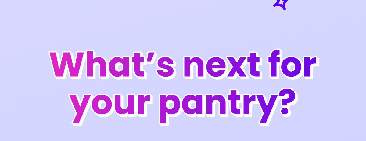 What's next for your pantry? What's next for your pantry?