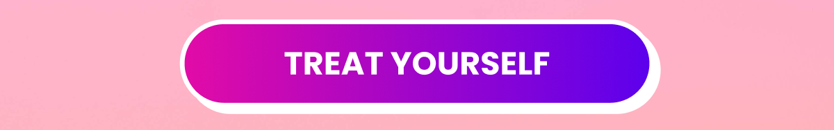 Treat yourself Treat yourself