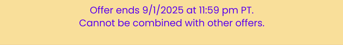 Offer ends 9/1/2025 at 11:59 pm PT Offer ends 9/1/2025 at 11:59 pm PT