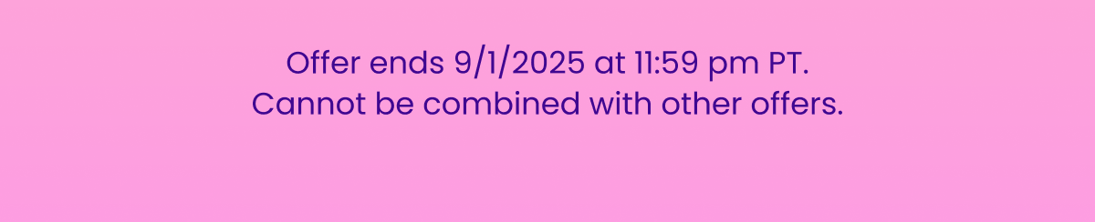 Offer ends 9/1/2025 at 11:59 pm PT Offer ends 9/1/2025 at 11:59 pm PT