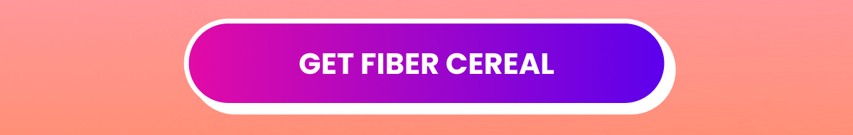 Get fiber cereal Get fiber cereal