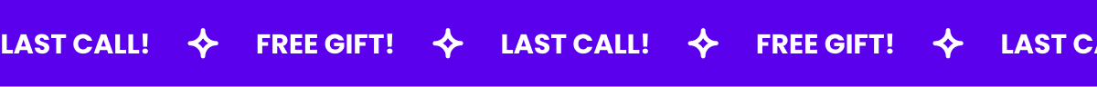 FREE GIFT! LAST CALL! FREE GIFT! LAST CALL!