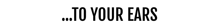 ...TO YOUR EARS