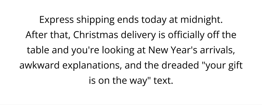 Express shipping ends today at midnight. After that, Christmas delivery is officially off the table and you're looking at New Year's arrivals, awkward explanations, and the dreaded "your gift is on the way" text.