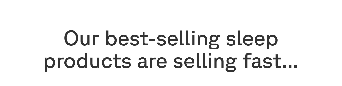 Our best-selling sleep products are selling fast