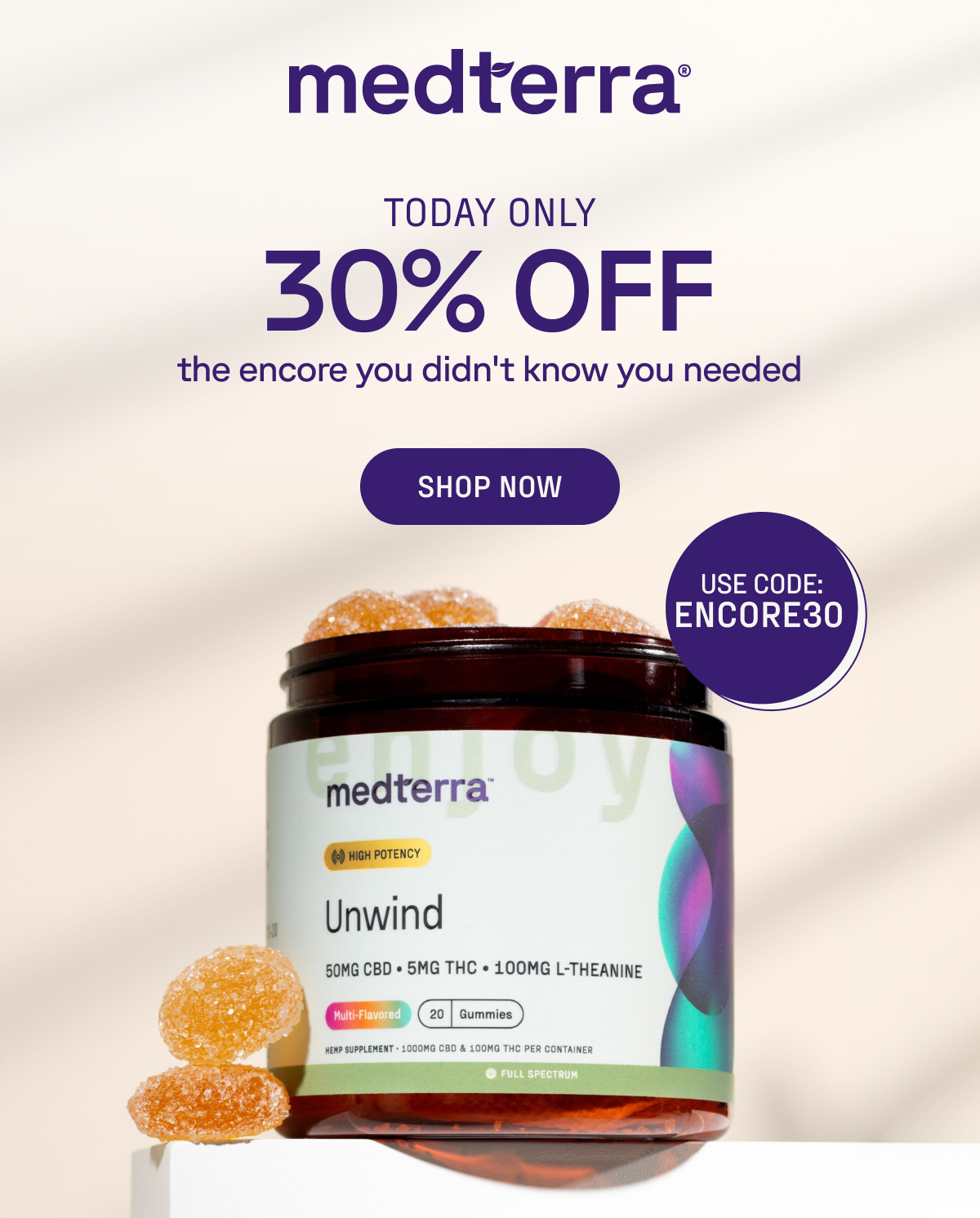 Image of an open jar of Medterra's Unwind Gummies against a beige background. Text: "Today only. 30% off. The encore you didn't know you needed. Shop Now. Use code ENCORE30"