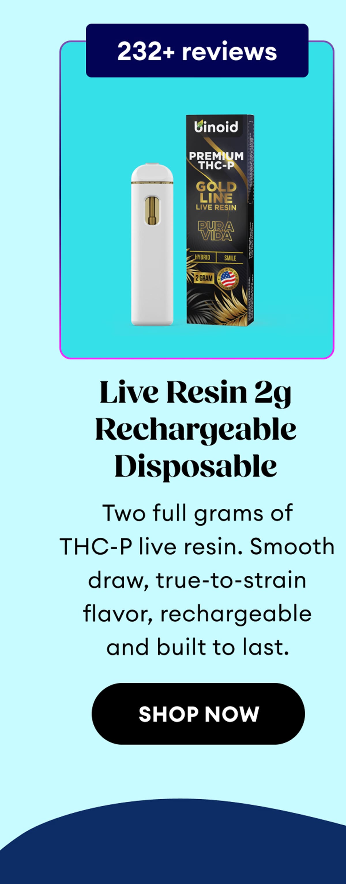 232+ reviews | Live Resin 2g Rechargeable Disposable | Two full grams of THC-P live resin. Smooth draw, true-to-strain flavor, rechargeable and built to last. | Shop Now