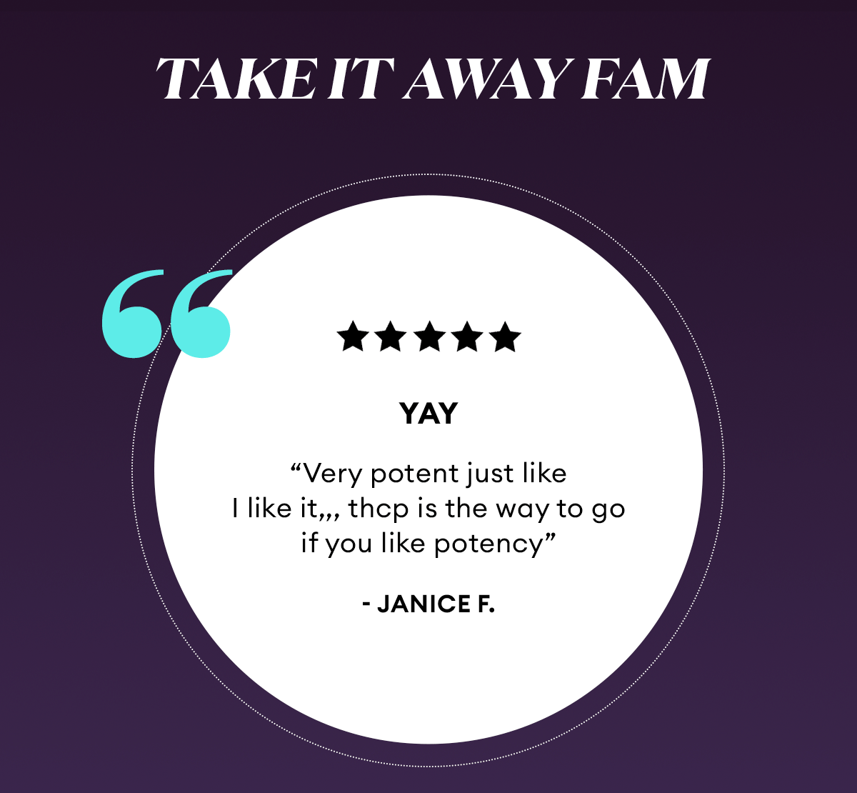 Take It Away Fam | 5 Star Reviews | Yay “Very potent just like I like it,,, thcp is the way to go if you like potency” - Janice F | Verified Buyer | Heaven sent, hella buzz! “Y’all! I have a high tolerance, but just one test hit and I be floating! Binoid just keeps getting better. This is my new fav!” - Terri D. | Verified Buyer | Grab the dab “In my opinion, the Binoid team is producing a large assortment of top quality products in the hemp, cbd/thc industry. The THC-P CHERRY BOMB, happens to be one of my favorite products. It has a great flavor on the draw and the terpene highlights kick in on the exhale. The high is strong but has been described to me as "very clean" and I agree.” - Steven C. | Verified Buyer