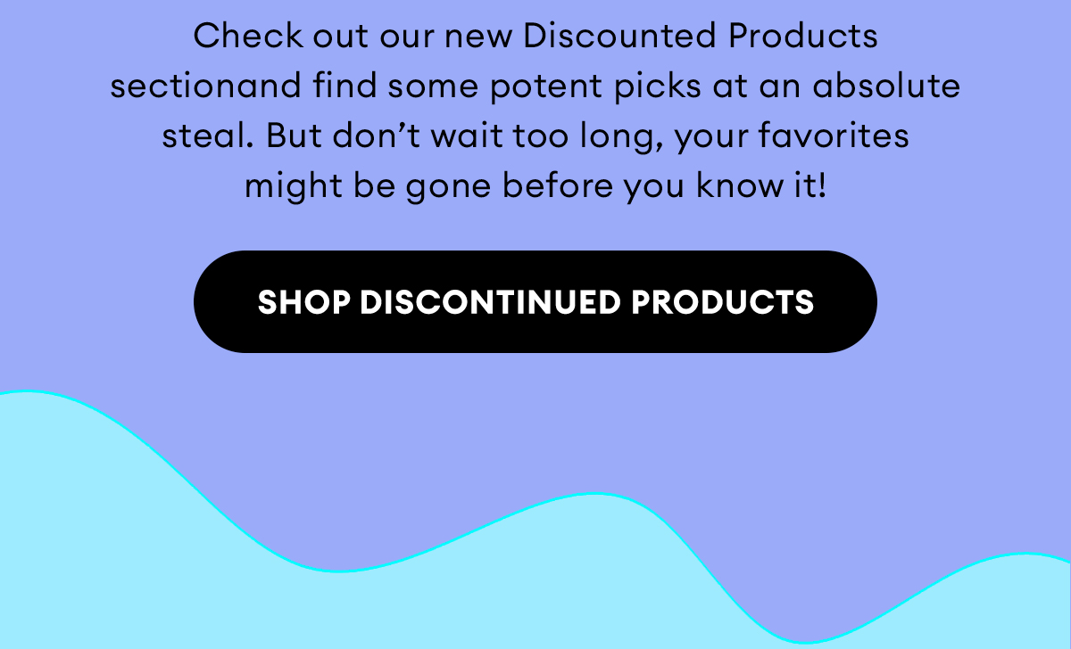Check out our new Discounted Products section and find some potent picks at an absolute steal. But don't wait too long, your favorites might be gone before you know it! Shop Discounted Products