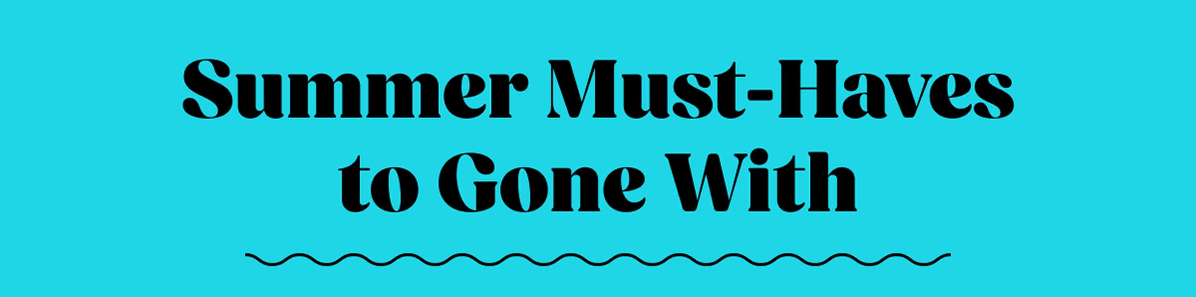 Summer Must-Haves to Gone With