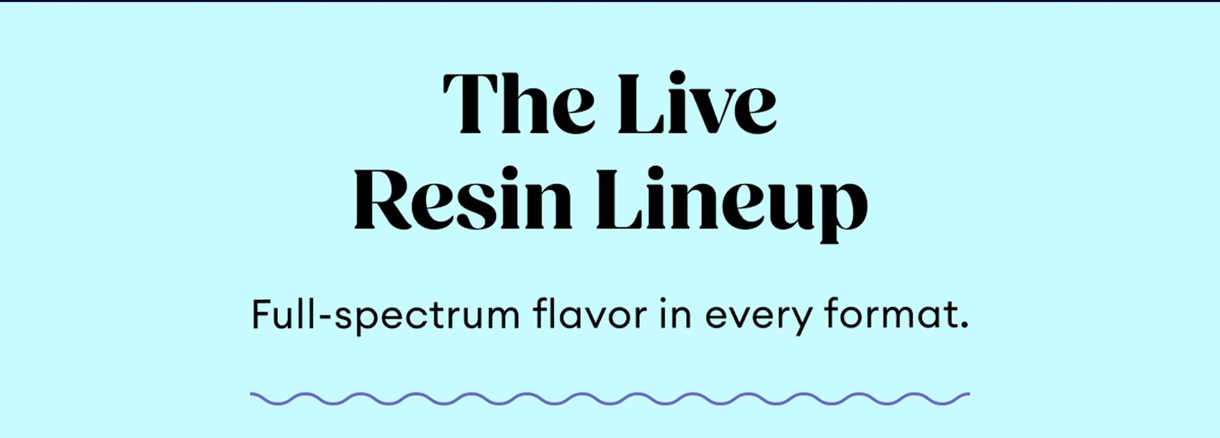 The Live Resin Lineup | Full-spectrum flavor in every format.