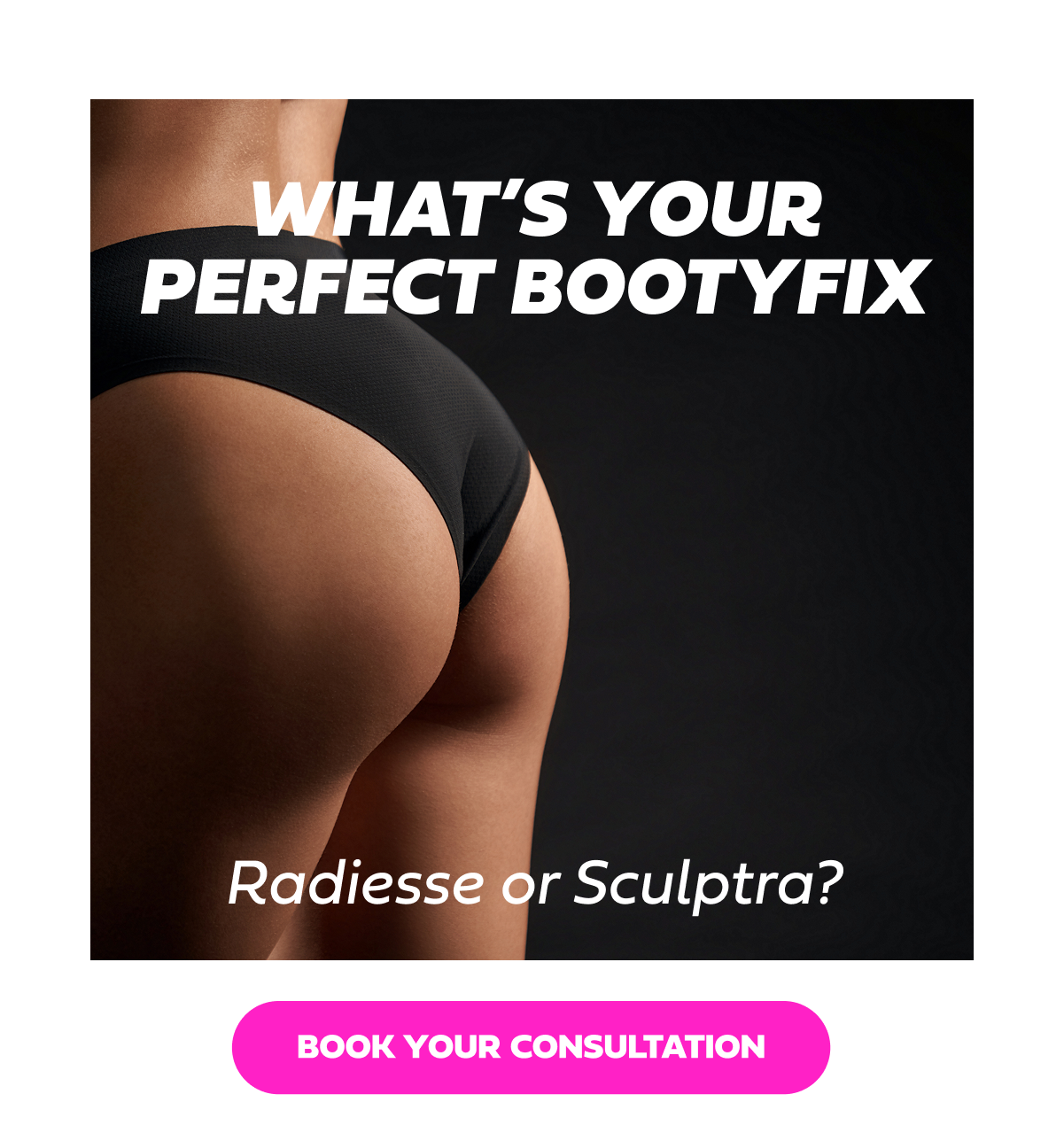 WHAT'S YOUR PERFECT BOOTYFIX Radiesse or Sculptra?