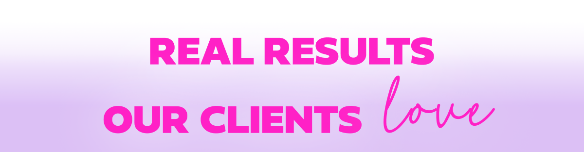 Real Results Our Clients Love!