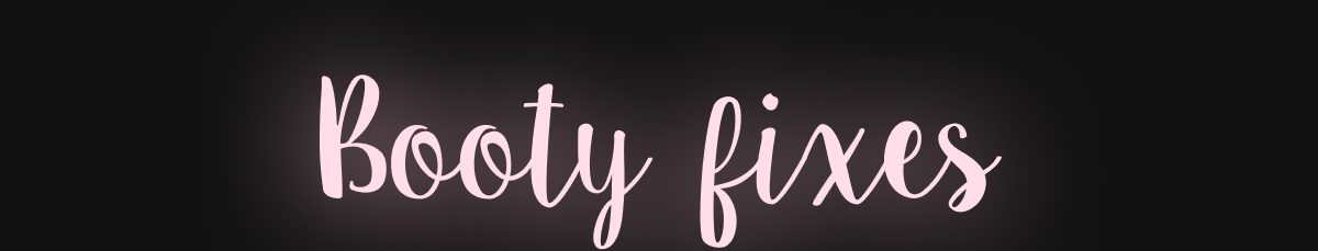 BOOTY FIXES