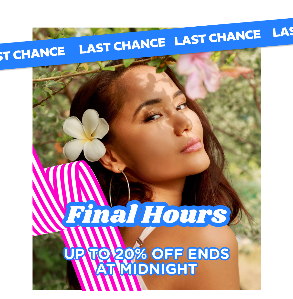 FINAL HOURS  UP TO 20% OFF ENDS AT MIDNIGHT