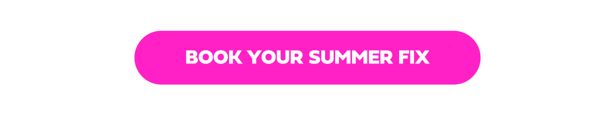 BOOK YOUR SUMMER FIX