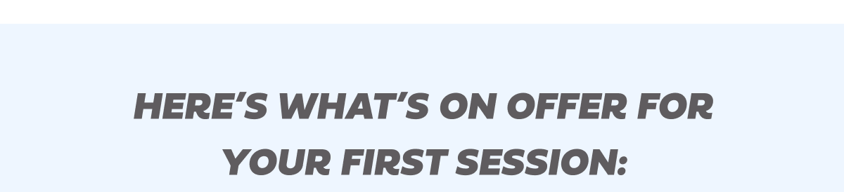 Here's what's on offer for your first session: