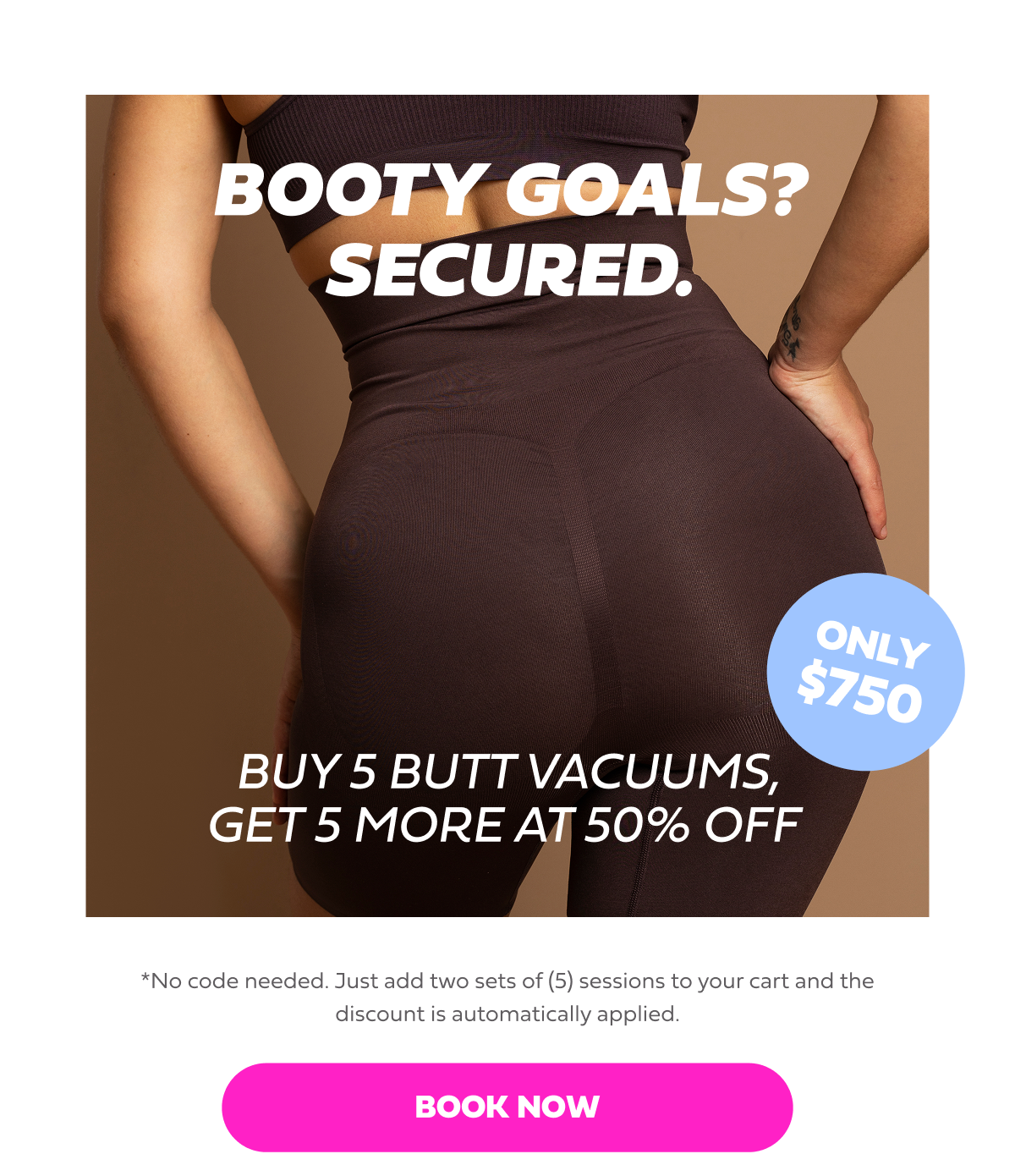 BOOTY GOALS? SECURED.  BUY 5 BUTT VACUUMS, GET 5 MORE AT 50% OFF  ONLY $750