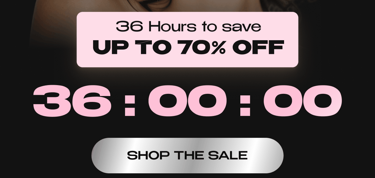 36 HOURS TO SAVE UP TO 70% OFF
