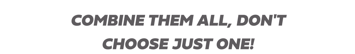 Combine them all, don't choose just one!