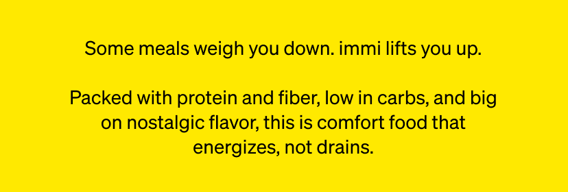 Some meals weigh you down. immi lifts you up.
