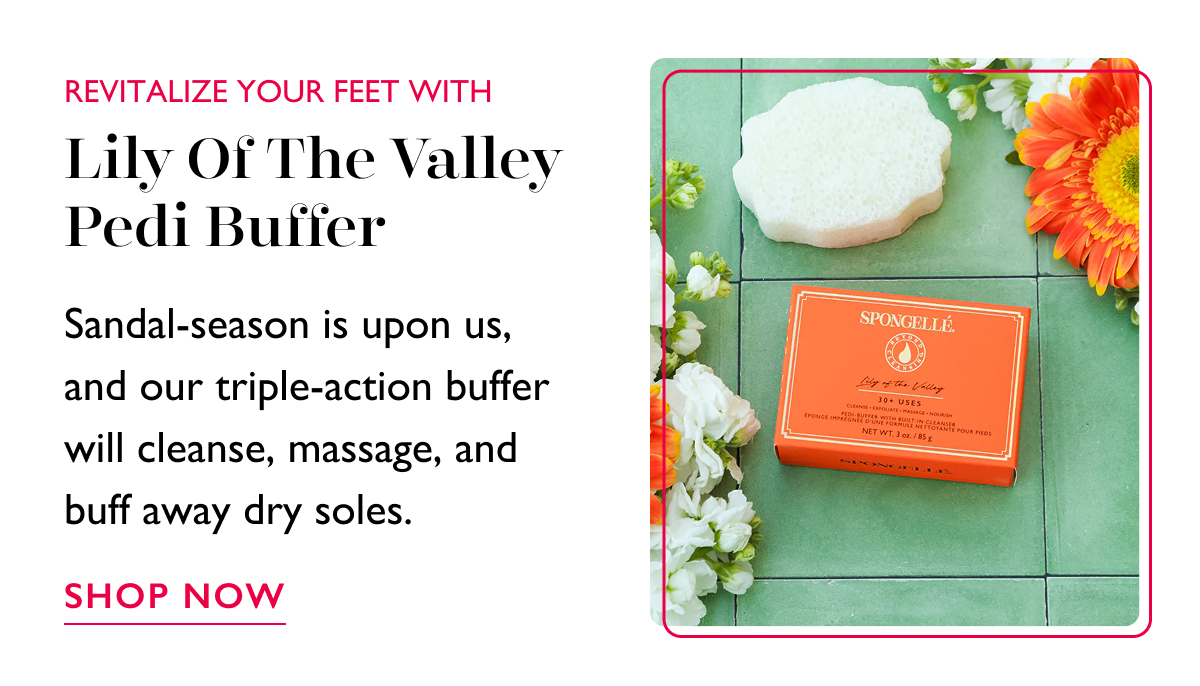REVITALIZE YOUR FEET WITH Lily of the Valley Pedi Buffer | Sandal-season is upon us, and our triple-action buffer will cleanse, massage, and buff away dry soles. | SHOP NOW