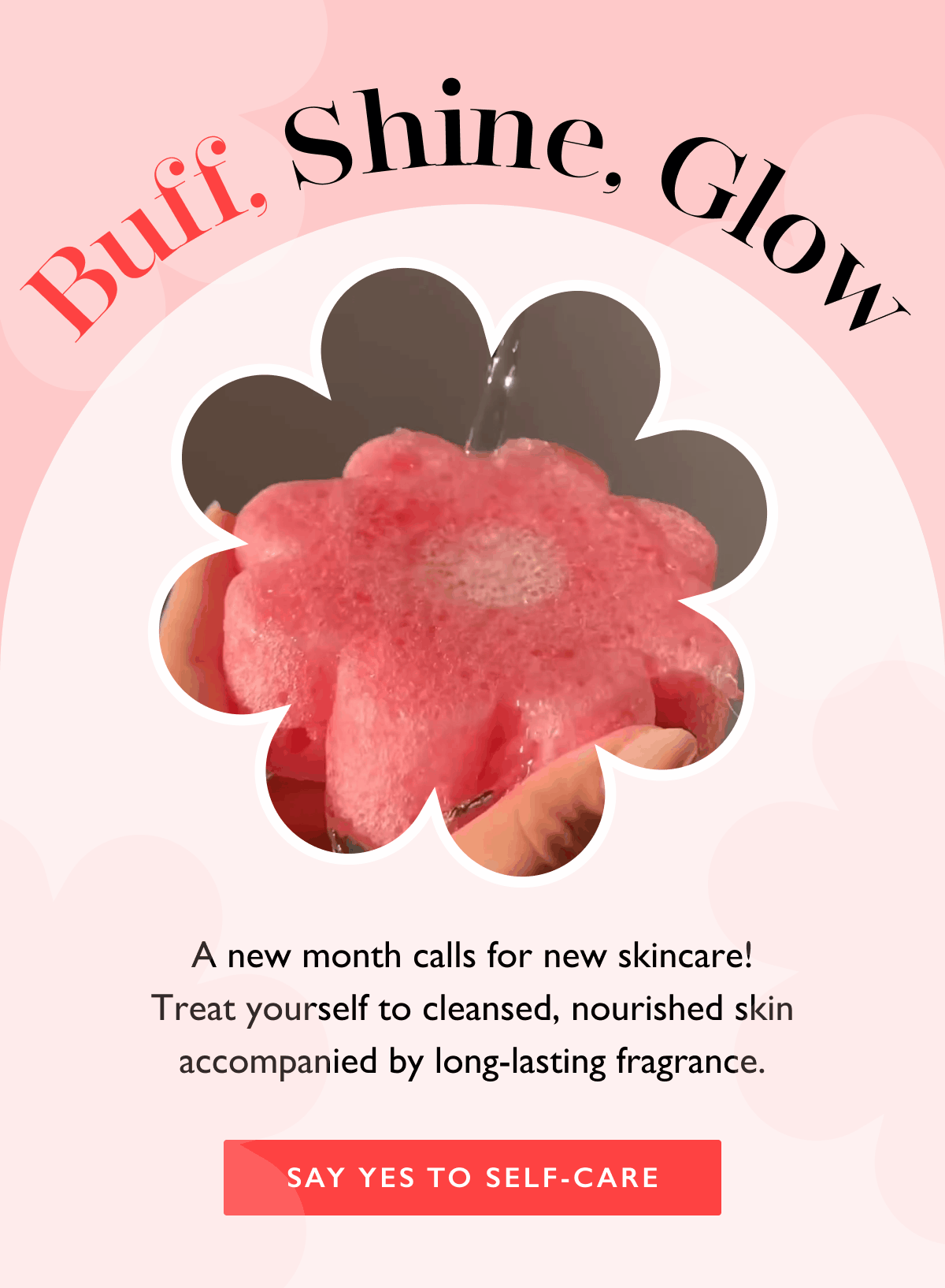 Buff, Shine, Glow | A new month calls for new skincare! Treat yourself to cleansed, nourished skin accompanied by long-lasting fragrance. | SAY YES TO SELF-CARE