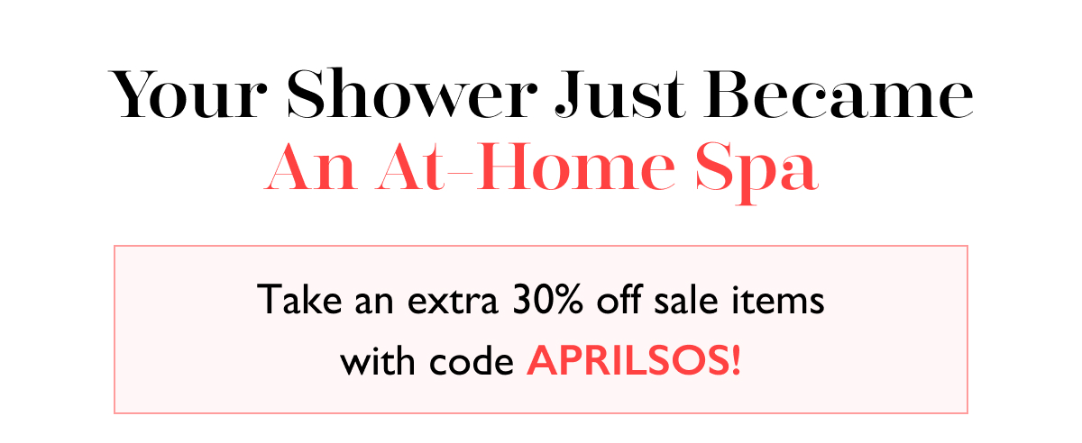 Your Shower Just Became An At-Home Spa | Take an extra 30% off sale items with code APRILSOS!