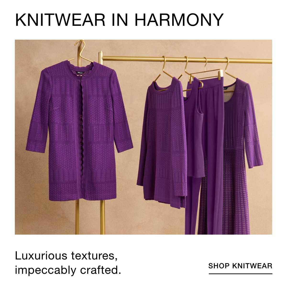 KNITWEAR IN HARMONY - Luxurious textures, impeccably crafted. SHOP KNITWEAR >>