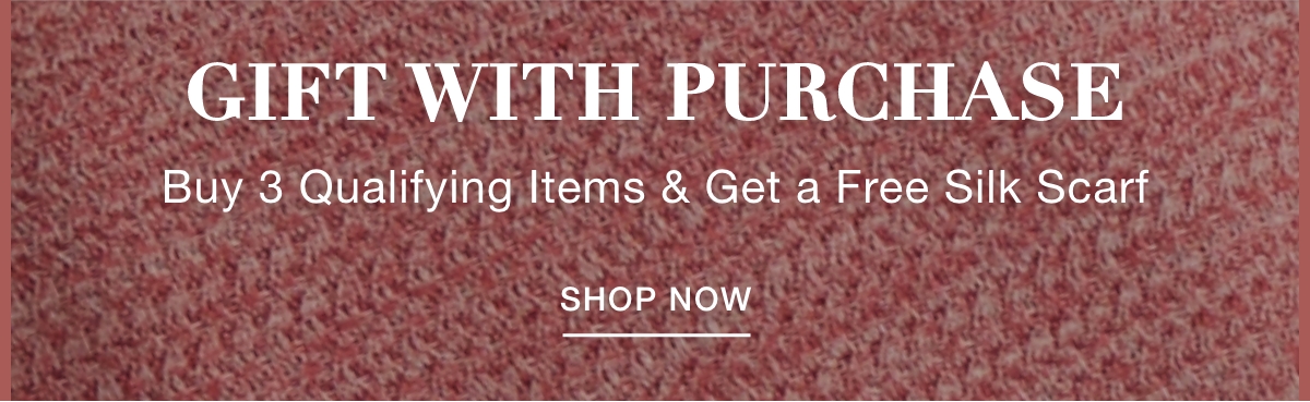 GIFT WITH PURCHASE Buy 3 Qualifying Items & Get a Free Silk Scarf - SHOP NOW >>