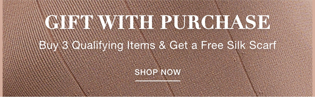 GIFT WITH PURCHASE Buy 3 Qualifying Items & Get a Free Silk Scarf - SHOP NOW >>