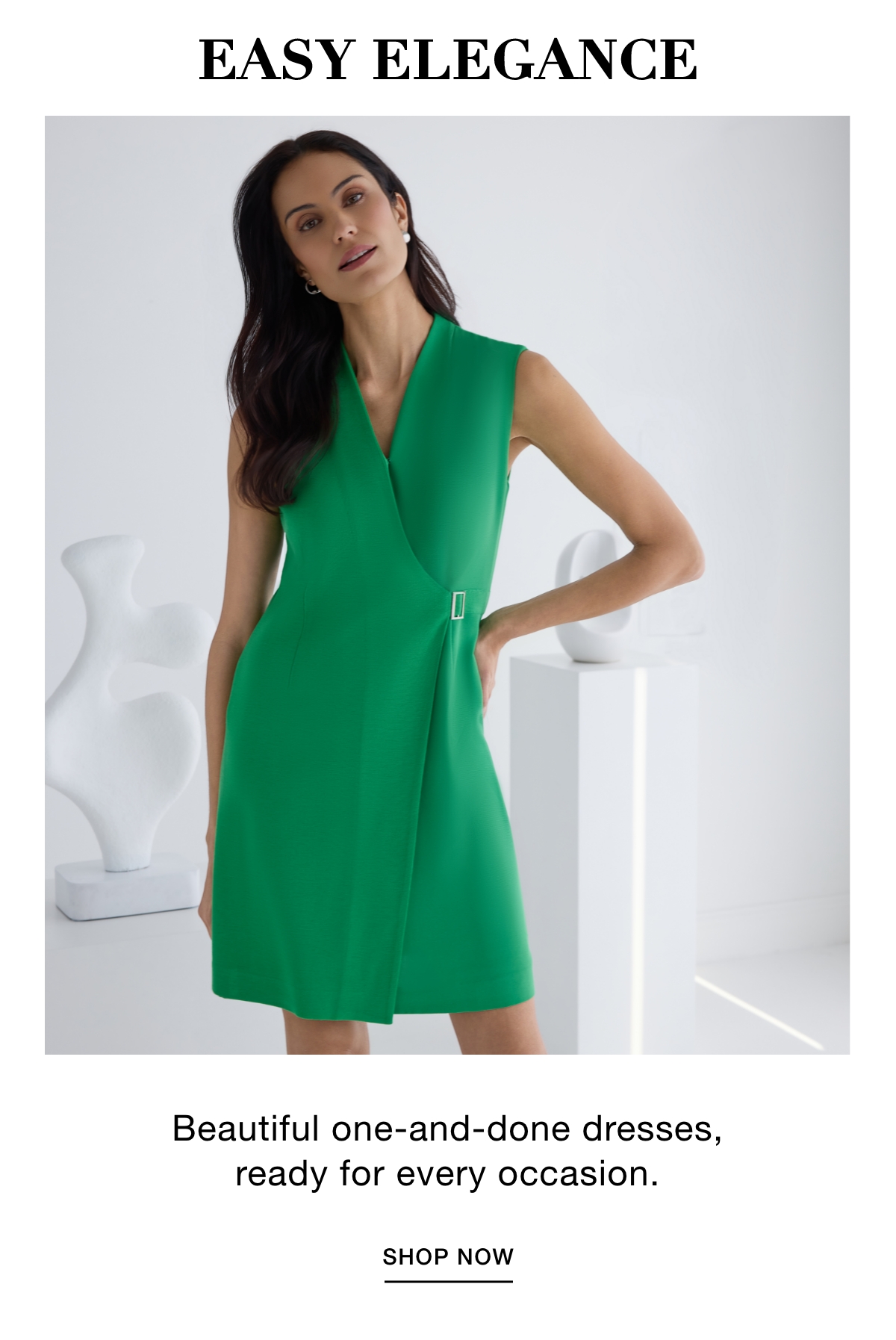 EASY ELEGANCE - Beautiful one-and-done dresses, ready for every occasion. SHOP NOW >>