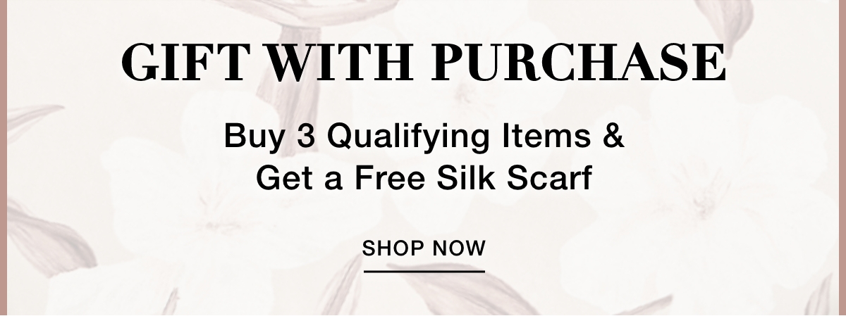 GIFT WITH PURCHASE Buy 3 Qualifying Items & Get a Free Silk Scarf - SHOP NOW >>