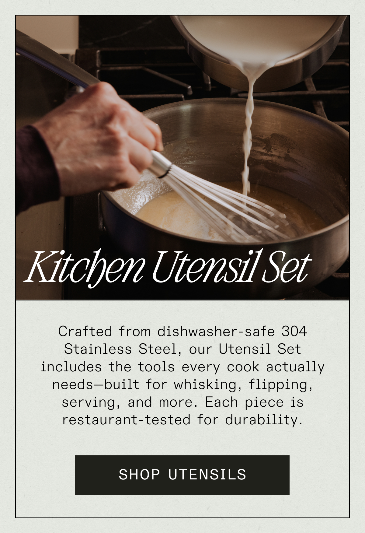 Kitchen Utensil Set - Crafted from dishwasher-safe 304 Stainless Steel, our Utensil Set includes the tools every cook actually needs—built for whisking, flipping, serving, and more. Each piece is restaurant-tested for durability. SHOP UTENSILS