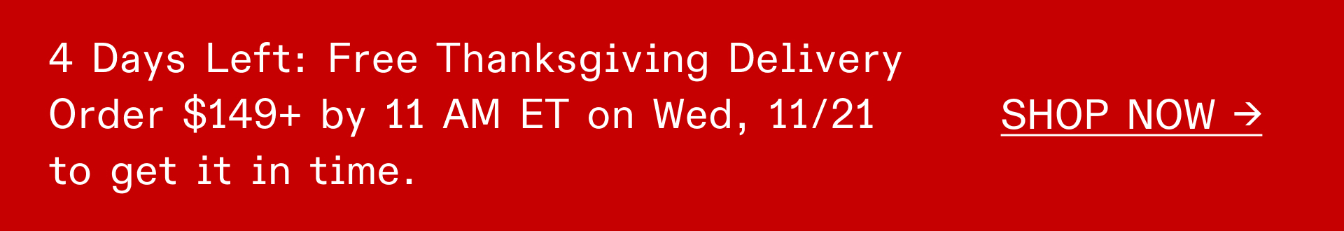 4 DAYS LEFT: FREE THANKSGIVING DELIVERY | ORDER $149+ BY 11 AM ET ON WED, 11/21 TO GET IT IN TIME