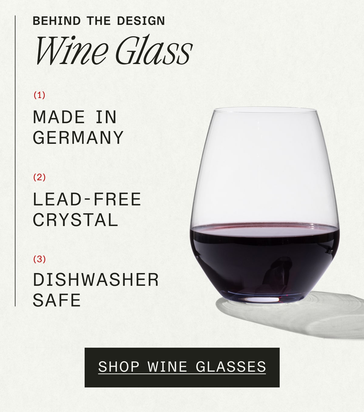 Behind the Design: Wine Glass. MADE IN GERMANY, LEAD-FREE CRYSTAL, DISHWASHER SAFE. SHOP WINE GLASSES