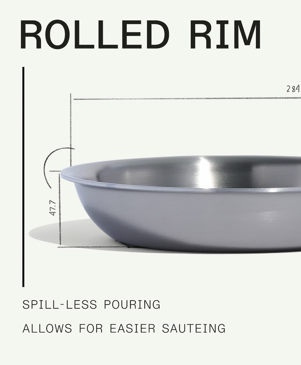 ROLLED RIM - SPILL-LESS POURING, ALLOWS FOR EASIER SAUTEING ROLLED RIM - SPILL-LESS POURING, ALLOWS FOR EASIER SAUTEING