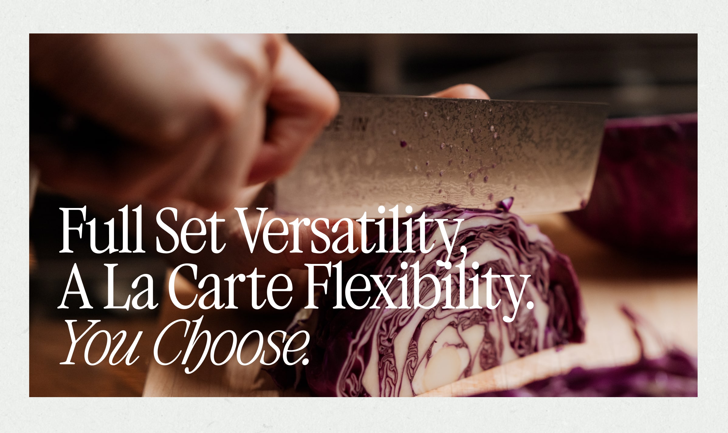 Full Set Versatility, A La Carte Flexibility. You Choose.