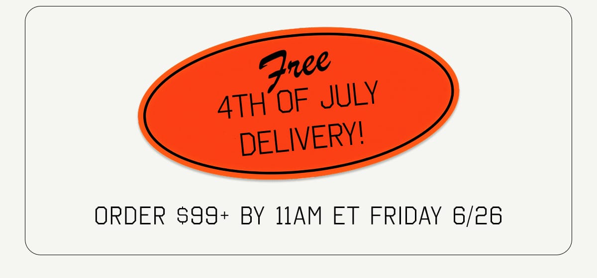 Free 4TH OF JULY DELIVERY! ORDER $99+ BY 11AM ET Friday 6/26