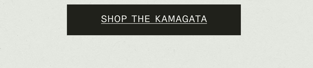 SHOP THE KAMAGATA