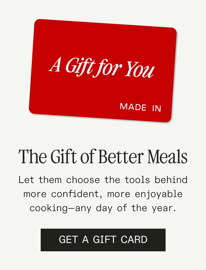 The Gift of Better Meals. Let them choose the tools behind more confident, more enjoyable cooking—any day of the year. Get a Gift Card