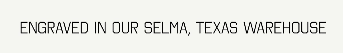 Engraved in our Selma, Texas Warehouse