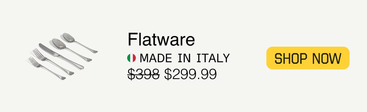 Flatware. Made in Italy. $299.99. SHOP NOW