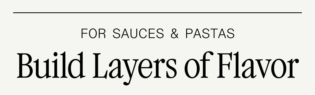 For Sauces & Pastas: Build Layers of Flavor